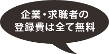 企業・求職者の登録費はすべて無料